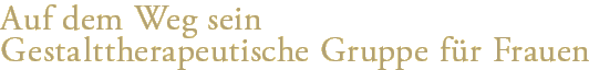Auf dem Weg sein - Gestalttherapeutische Gruppe f&uuml;r Frauen