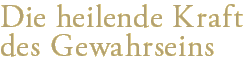 Die heilende Kraft des Gewahrseins